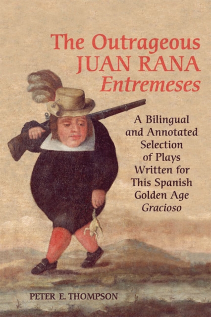 The Outrageous Juan Rana Entremeses : A Bilingual and Annotated Selection of Plays Written for This Spanish Age Gracioso, Hardback Book