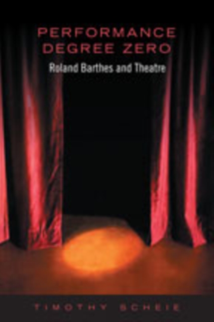 Performance Degree Zero : Roland Barthes and Theatre, Paperback / softback Book