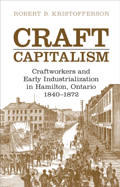 Craft Capitalism : Craftsworkers and Early Industrialization in Hamilton, Ontario, Paperback / softback Book