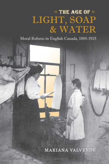 The Age of Light, Soap, and Water : Moral Reform in English Canada, 1885-1925, Paperback / softback Book