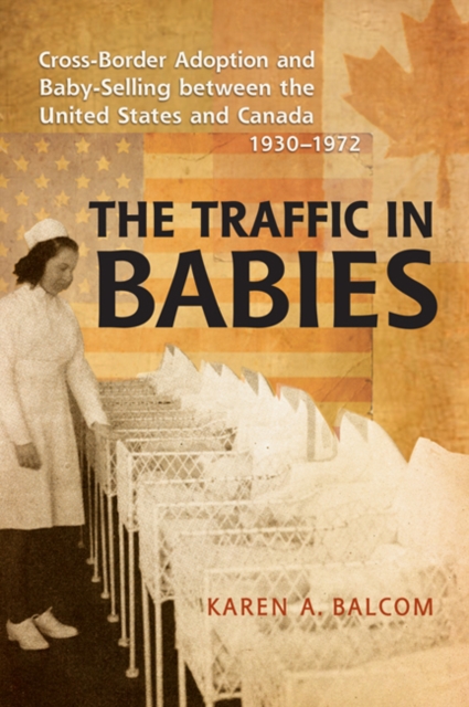 The Traffic in Babies : Cross-Border Adoption and Baby-Selling between the United States and Canada, 1930-1972, Paperback / softback Book