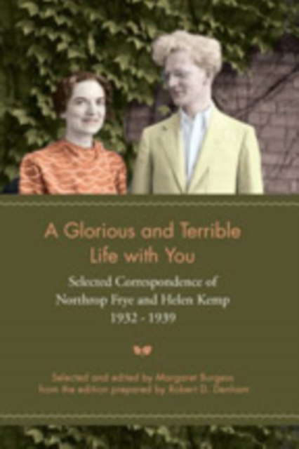 A Glorious and Terrible Life With You : Selected Correspondence of Northrop Frye and Helen Kemp, 1932-1939, Hardback Book