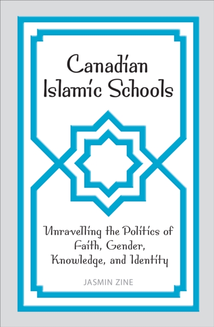 Canadian Islamic Schools : Unravelling the Politics of Faith, Gender, Knowledge, and Identity, Hardback Book