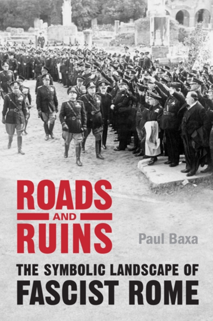 Roads and Ruins : The Symbolic Landscape of Fascist Rome, Hardback Book