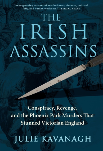 The Irish Assassins : Conspiracy, Revenge, and the Phoenix Park Murders That Stunned Victorian England, EPUB eBook