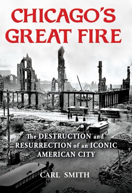 Chicago's Great Fire : The Destruction and Resurrection of an Iconic American City, Paperback / softback Book