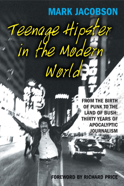 Teenage Hipster in the Modern World : From the Birth of Punk to the Land of Bush: Thirty Years of Apocalyptic Journalism, Paperback / softback Book