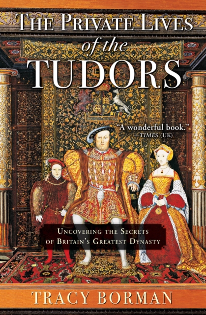 The Private Lives of the Tudors : Uncovering the Secrets of Britain's Greatest Dynasty, EPUB eBook