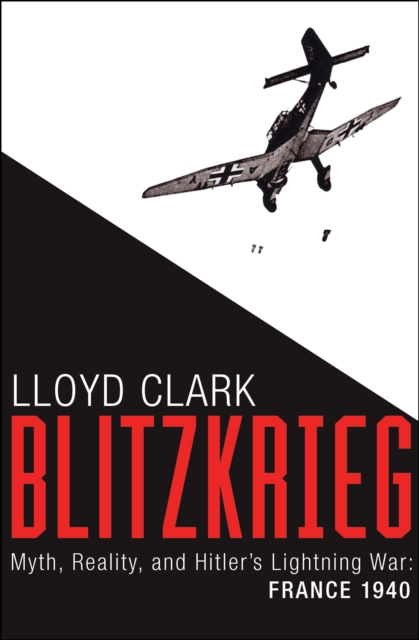 Blitzkrieg : Myth, Reality, and Hitler's Lightning War: France 1940, EPUB eBook