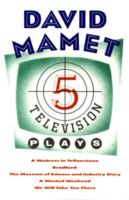 Five Television Plays (David Mamet) : A Waitress in Yellowstone; Bradford; The Museum of Science and Industry Story; A Wasted Weekend; We Will Take You There, EPUB eBook