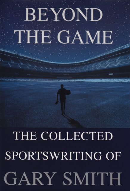 Beyond the Game : The Collected Sportswriting of Gary Smith, EPUB eBook