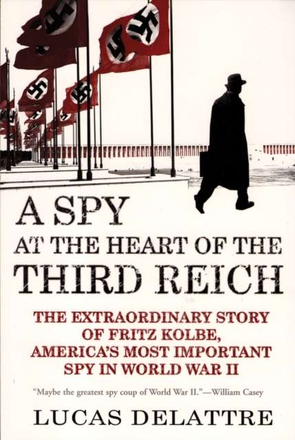 A Spy at the Heart of the Third Reich : The Extraordinary Story of Fritz Kolbe, America's Most Important Spy in World War II, EPUB eBook