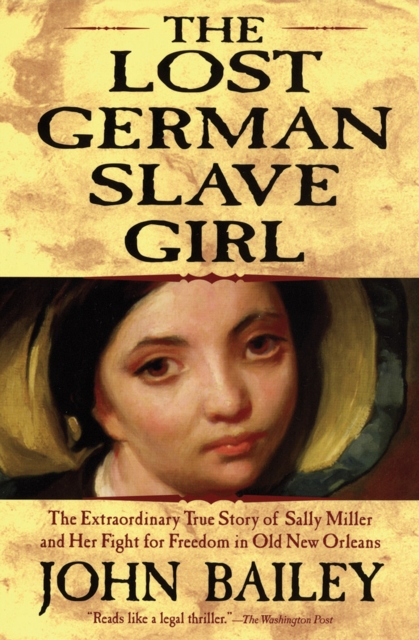 The Lost German Slave Girl : The Extraordinary True Story of Sally Miller and Her Fight for Freedom in Old New Orleans, EPUB eBook