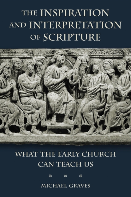 Inspiration and Interpretation of Scripture : What the Early Church Can Teach Us, Paperback / softback Book