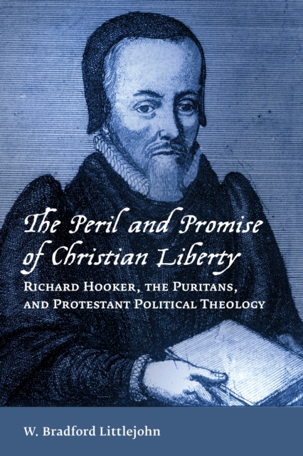 Peril and Promise of Christian Liberty : Richard Hooker, the Puritans, and Protestant Political Theology, Paperback / softback Book