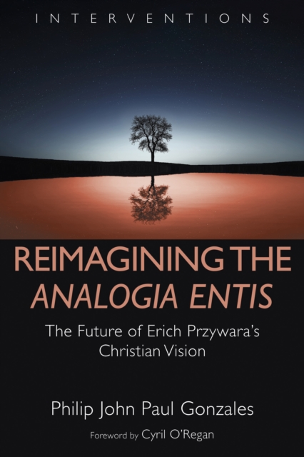 Reimagining the Analogia Entis : The Future of Erich Przywara's Christian Vision, Hardback Book