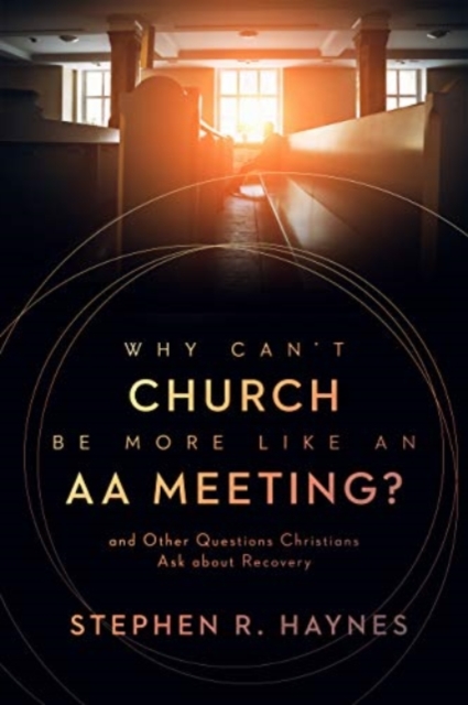 Why Can't Church Be More Like an AA Meeting? : And Other Questions Christians Ask about Recovery, Paperback / softback Book
