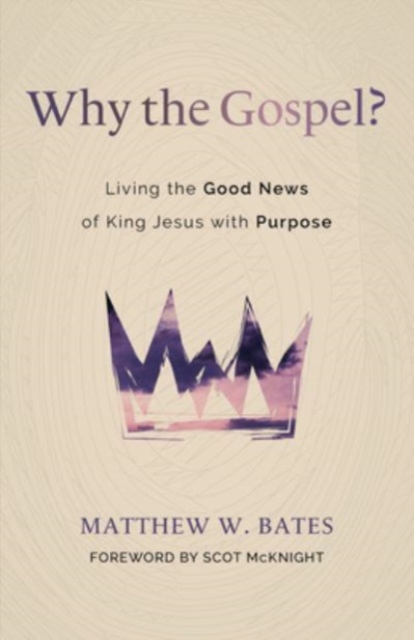 Why the Gospel? : Living the Good News of King Jesus with Purpose, Paperback / softback Book