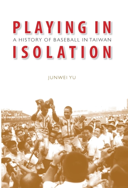 Playing in Isolation : A History of Baseball in Taiwan, Hardback Book