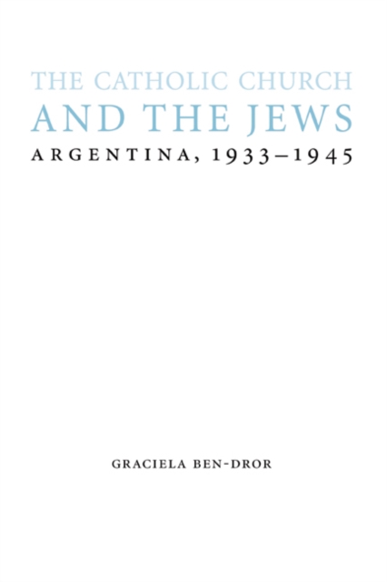 The Catholic Church and the Jews : Argentina, 1933-1945, Hardback Book
