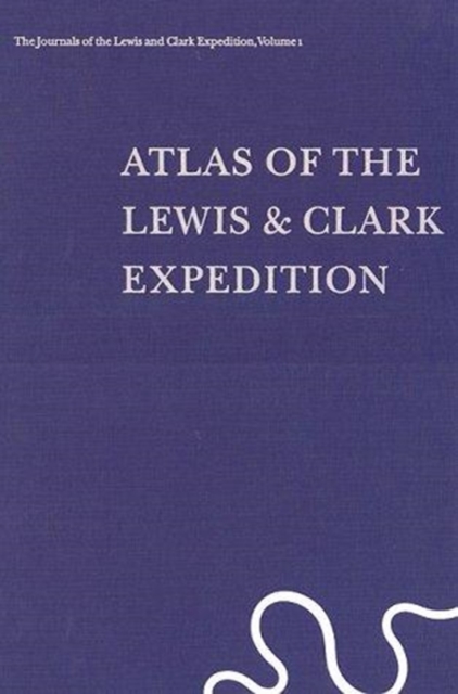 The Journals of the Lewis and Clark Expedition, Volume 1 : Atlas of the Lewis and Clark Expedition, Hardback Book