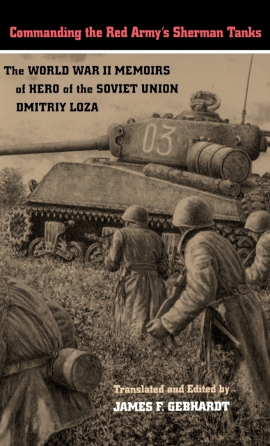 Commanding the Red Army's Sherman Tanks : The World War II Memoirs of Hero of the Soviet Union Dmitriy Loza, Hardback Book