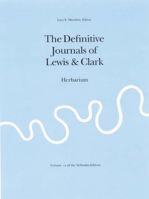 The Journals of the Lewis and Clark Expedition, Volume 12 : Herbarium of the Lewis and Clark Expedition, Hardback Book