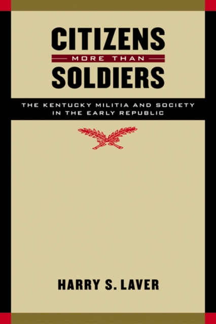 Citizens More than Soldiers : The Kentucky Militia and Society in the Early Republic, Hardback Book