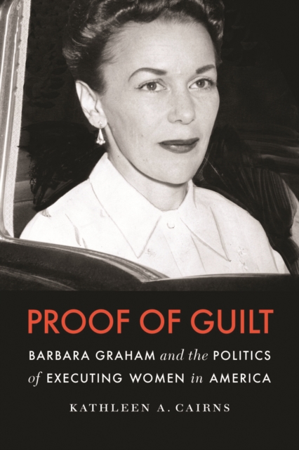 Proof of Guilt : Barbara Graham and the Politics of Executing Women in America, Hardback Book