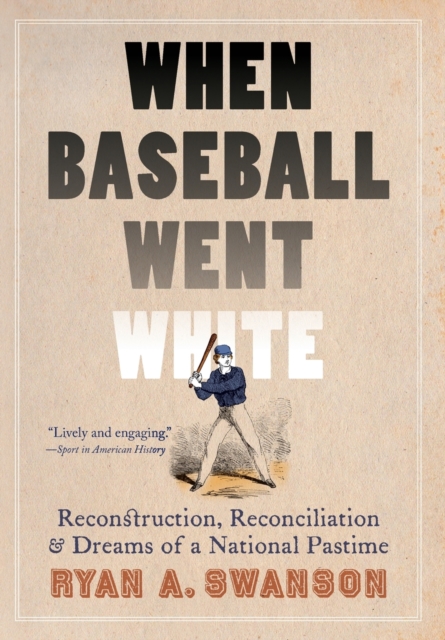 When Baseball Went White : Reconstruction, Reconciliation, and Dreams of a National Pastime, Hardback Book