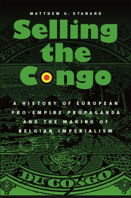 Selling the Congo : A History of European Pro-Empire Propaganda and the Making of Belgian Imperialism, Hardback Book