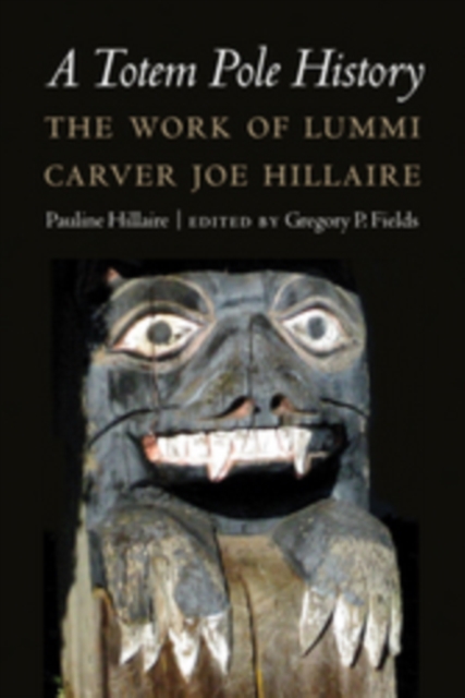 A Totem Pole History : The Work of Lummi Carver Joe Hillaire, Hardback Book