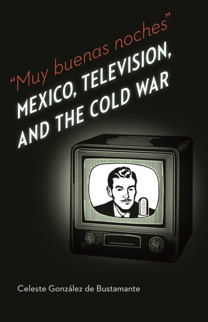 The Muy buenas noches : Mexico, Television, and the Cold War, PDF eBook