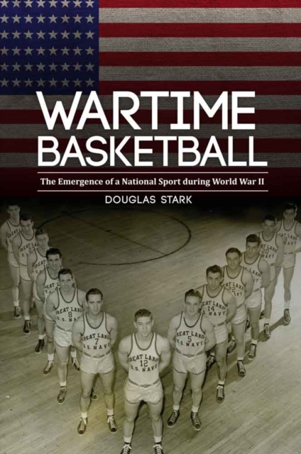 Wartime Basketball : The Emergence of a National Sport during World War II, Hardback Book