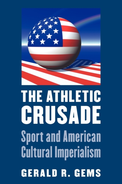The Athletic Crusade : Sport and American Cultural Imperialism, Paperback / softback Book