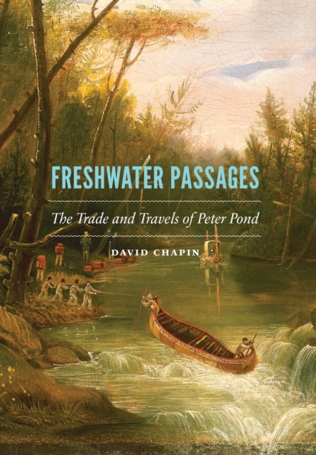 Freshwater Passages : The Trade and Travels of Peter Pond, Hardback Book