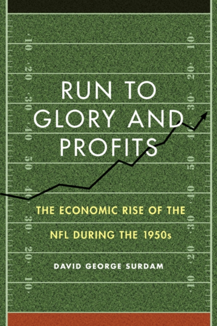 Run to Glory and Profits : The Economic Rise of the NFL during the 1950s, Hardback Book