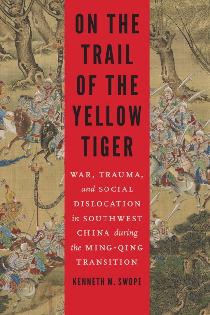 On the Trail of the Yellow Tiger : War, Trauma, and Social Dislocation in Southwest China during the Ming-Qing Transition, Hardback Book