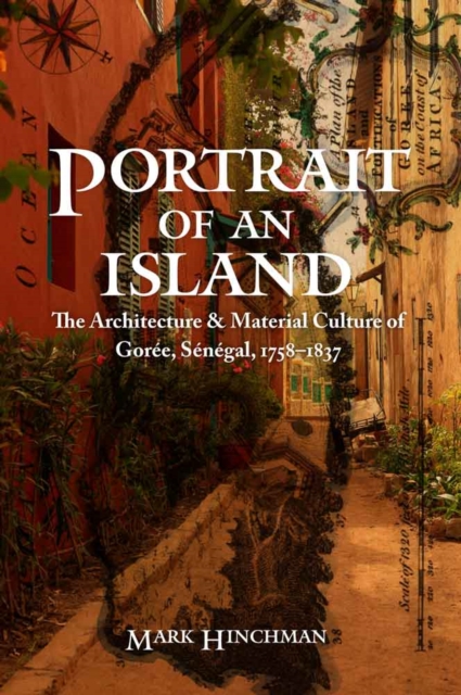 Portrait of an Island : The Architecture and Material Culture of Goree, Senegal, 1758-1837, Hardback Book