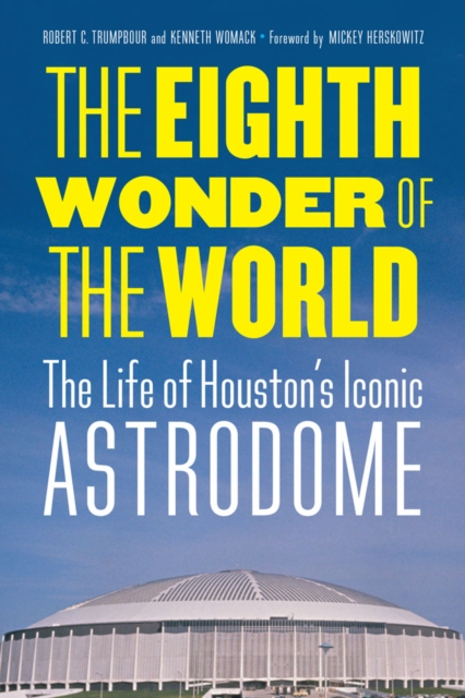 The Eighth Wonder of the World : The Life of Houston's Iconic Astrodome, Hardback Book