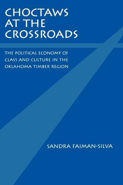 Choctaws at the Crossroads : The Political Economy of Class and Culture in the Oklahoma Timber Region, Paperback / softback Book