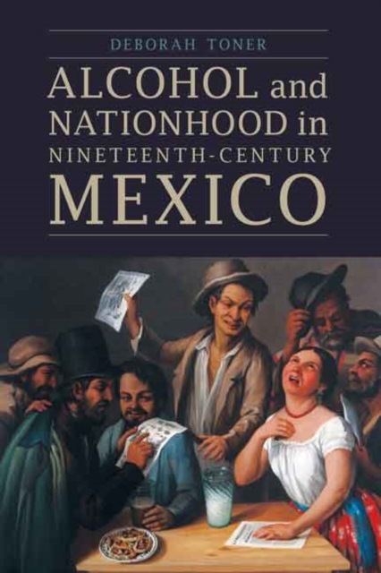 Alcohol and Nationhood in Nineteenth-Century Mexico, Hardback Book