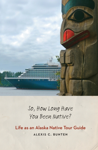 So, How Long Have You Been Native? : Life as an Alaska Native Tour Guide, EPUB eBook