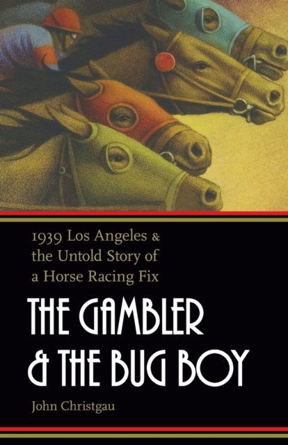 The Gambler and the Bug Boy : 1939 Los Angeles and the Untold Story of a Horse Racing Fix, Paperback / softback Book