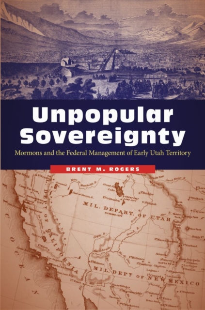 Unpopular Sovereignty : Mormons and the Federal Management of Early Utah Territory, Hardback Book