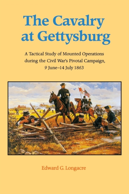 The Cavalry at Gettysburg : A Tactical Study of Mounted Operations during the Civil War's Pivotal Campaign, 9 June-14 July 1863, Paperback / softback Book