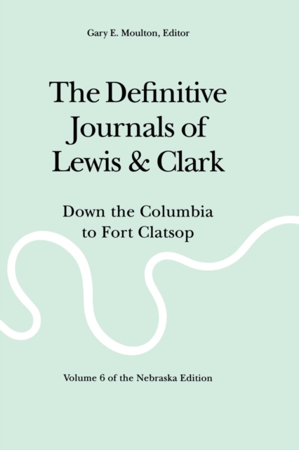 The Definitive Journals of Lewis and Clark, Vol 6 : Down the Columbia to Fort Clatsop, Paperback / softback Book