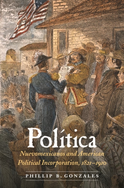 Politica : Nuevomexicanos and American Political Incorporation, 1821-1910, Hardback Book
