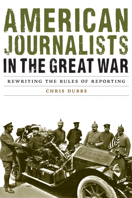 American Journalists in the Great War : Rewriting the Rules of Reporting, Hardback Book