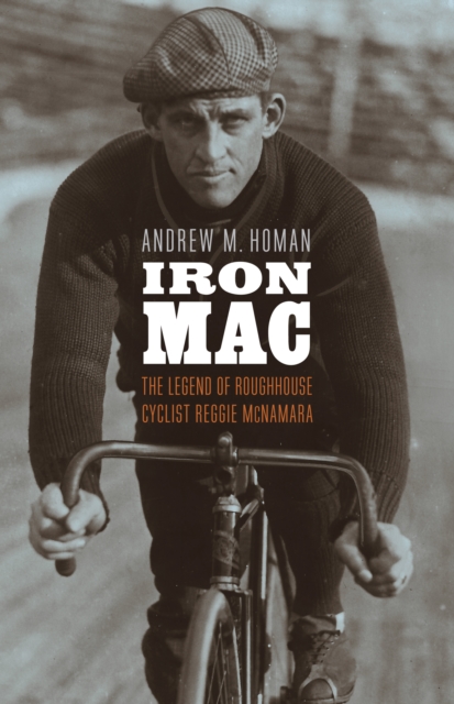 Iron Mac : The Legend of Roughhouse Cyclist Reggie McNamara, EPUB eBook